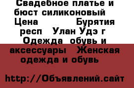 Свадебное платье и бюст силиконовый  › Цена ­ 2 500 - Бурятия респ., Улан-Удэ г. Одежда, обувь и аксессуары » Женская одежда и обувь   